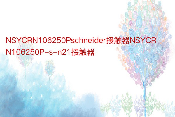 NSYCRN106250Pschneider接触器NSYCRN106250P-s-n21接触器